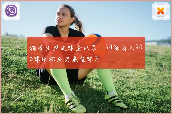 梅西生涯进球全记录1150场打入905球堪称历史最佳球员