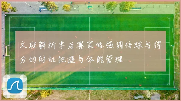 文班解析季后赛策略强调传球与得分的时机把握与体能管理