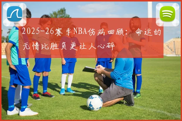 2025-26赛季NBA伤病回顾：命运的无情比胜负更让人心碎