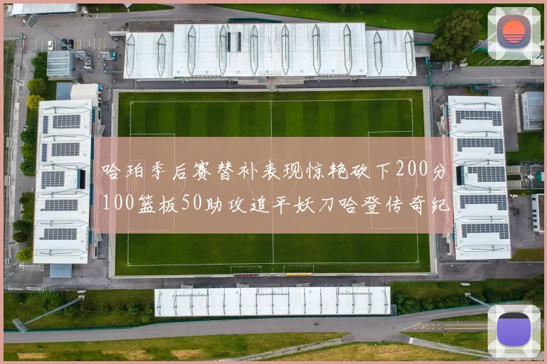 哈珀季后赛替补表现惊艳砍下200分100篮板50助攻追平妖刀哈登传奇纪录