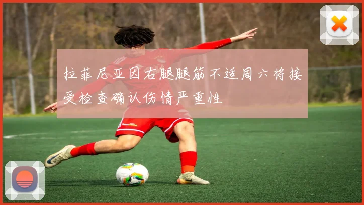 拉菲尼亚因右腿腿筋不适周六将接受检查确认伤情严重性