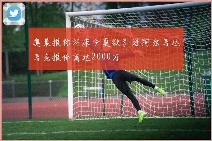 奥莱报称河床今夏欲引进阿尔马达马竞报价高达2000万