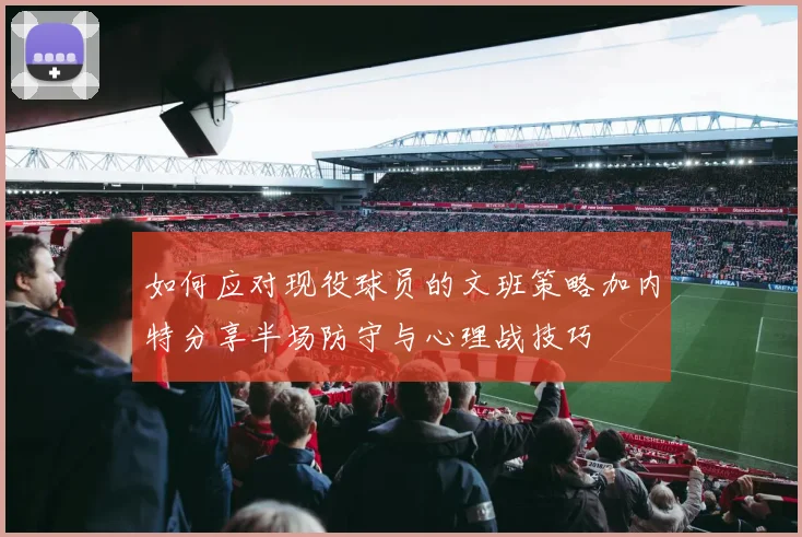如何应对现役球员的文班策略加内特分享半场防守与心理战技巧