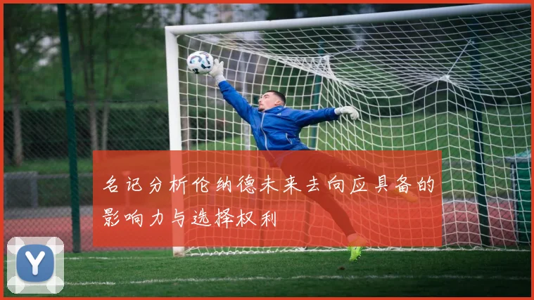 名记分析伦纳德未来去向应具备的影响力与选择权利