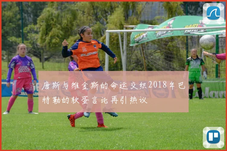唐斯与维金斯的命运交织2018年巴特勒的软蛋言论再引热议